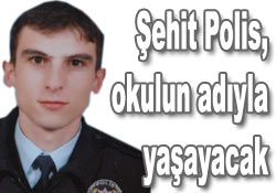 Şehit Polis'in adı okulla yaşayacak