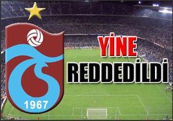 Trabzonspor yine reddedildi