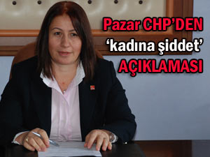 CHP Pazar: 'Kadına şiddet, zihniyet sorunudur'