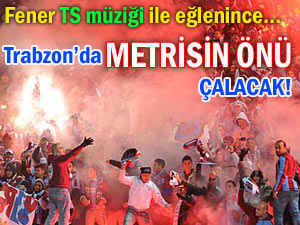 Trabzon'da 'metrisin önü' şarkısı çalınacak!