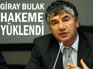 Giray Bulak hakeme ateş püskürdü!