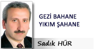 Sadık HÜR: GEZİ BAHANE YIKIM ŞAHANE