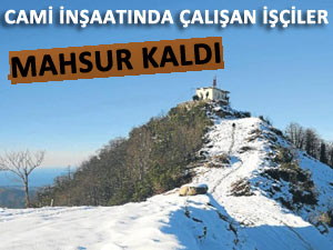 CAMİ İNŞAATINDAKİ İŞÇİLER MAHSUR KALDI