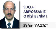 Sefer YAZICI: SUÇLU ARIYORSANIZ O KİŞİ BENİM!