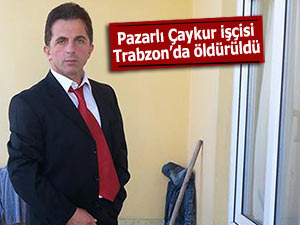 Pazarlı Çaykur işçisi Trabzon'da öldürüldü