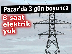 Pazar'da bu yerlere 3 gün boyunca 8 saat elektrik yok