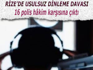 RİZE’DE USULSUZ DİNLEME DAVASI