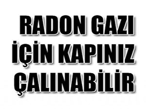 RADON GAZI İÇİN KAPINIZ ÇALINABİLİR!