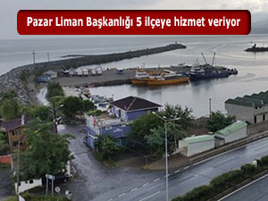 Pazar Liman Başkanlığı 5 ilçeye hizmet veriyor