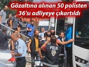 Gözaltına alınan 50 polisten 36’sı adliyeye çıkartıldı