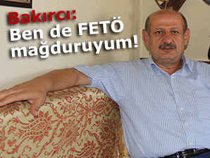 Bakırcı: "Ben de FETÖ mağduruyum!"