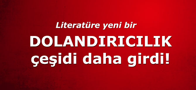 Literatüre yeni bir dolandırıcılık çeşidi daha girdi