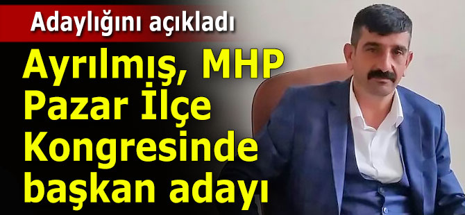 Ayrılmış, MHP Pazar İlçe Başkanlığına aday oldu