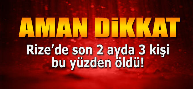 Bunu sakın yapmayın! Rize'de son 2 ayda 3 kişi öldü!