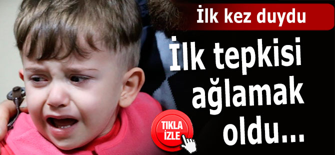 İlk kez duydu, ilk tepkisi ağlamak oldu