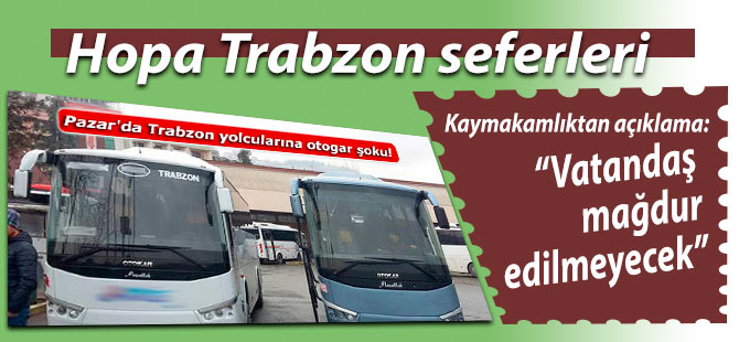 Trabzon-Hopa yolcuları mağdur olmayacak