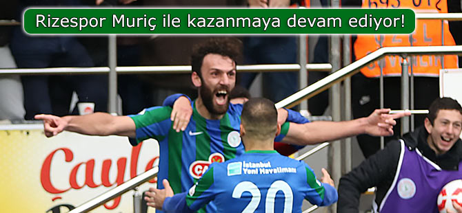 Rizespor Muriç ile kazanmaya devam ediyor!