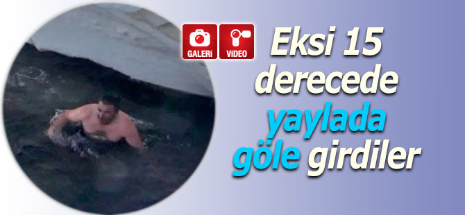 Eksi 15 derecede yaylada göle girdiler