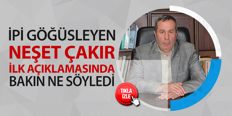 İpi göğüsleyen Neşet Çakır'dan ilk açıklama