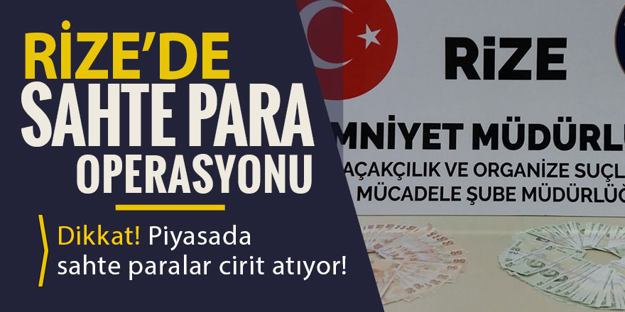 Rize’de sahte paralar cirit atıyor!