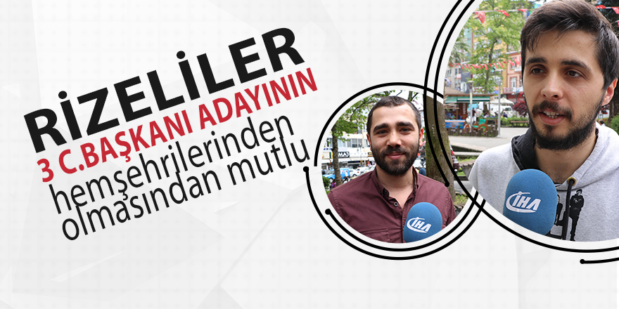 Rizeliler 3 Cumhurbaşkanı adayının da hemşehrilerinden olmasından mutlu