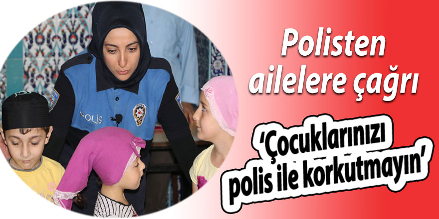 Polisten ailelere çağrı: ‘Çocuklarınızı polis ile korkutmayın’