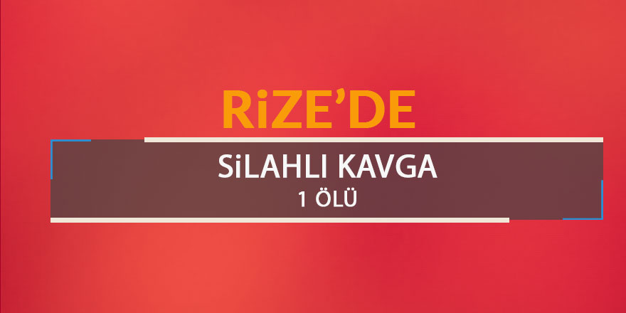 Rize'de silahlı kavga: 1 ölü