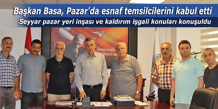 Başkan Basa, Pazar'da esnaf temsilcilerini kabul etti