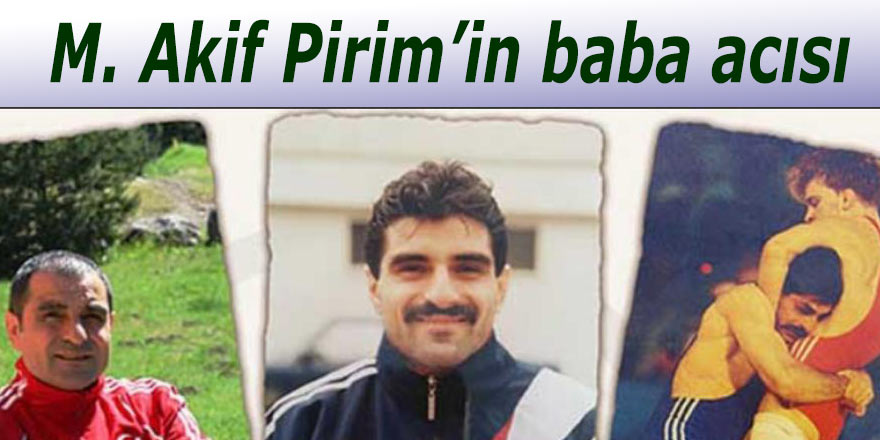Olimpiyat Şampiyonu M. Akif Pirim'in baba acısı