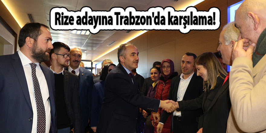 Rize adayına Trabzon'da karşılama!