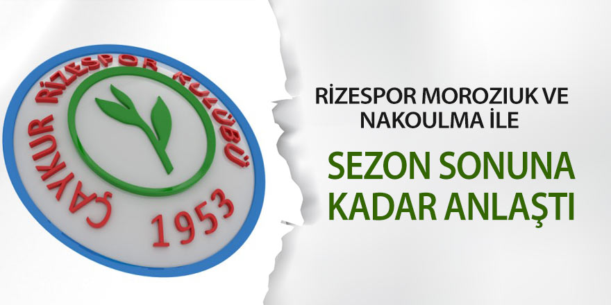 Rizespor Moroziuk ve Nakoulma ile sezon sonuna kadar anlaştı