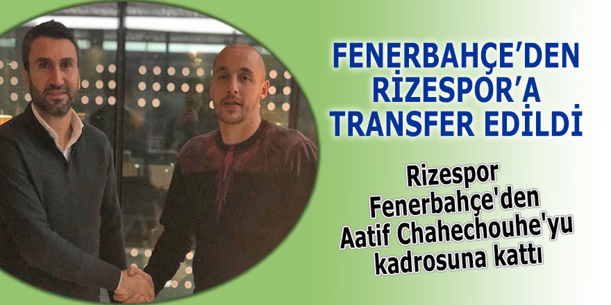 Rizespor, Fenerbahçe'den Aatif Chahechouhe'yu kadrosuna kattı