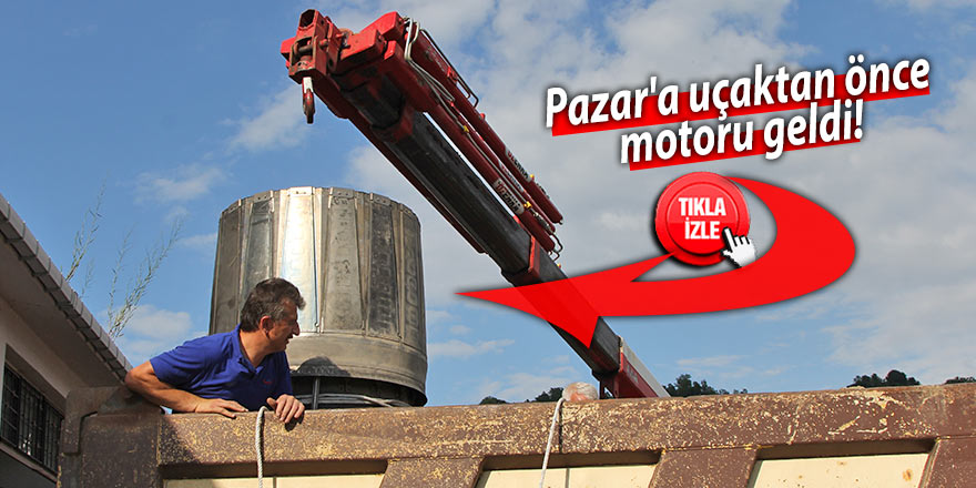 Pazar'a uçaktan önce motoru geldi!