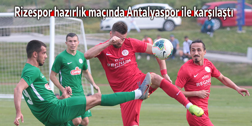 Rizespor hazırlık maçında Antalyaspor ile karşılaştı