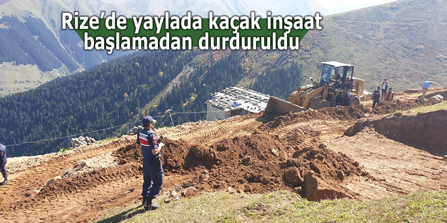 Rize’de yaylada kaçak inşaat başlamadan durduruldu