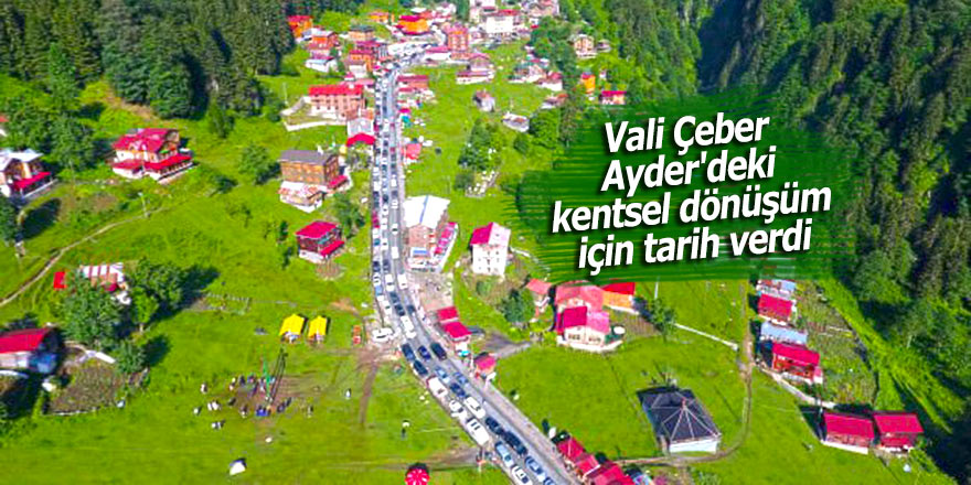 Vali Çeber Ayder'deki kentsel dönüşüm için tarih verdi