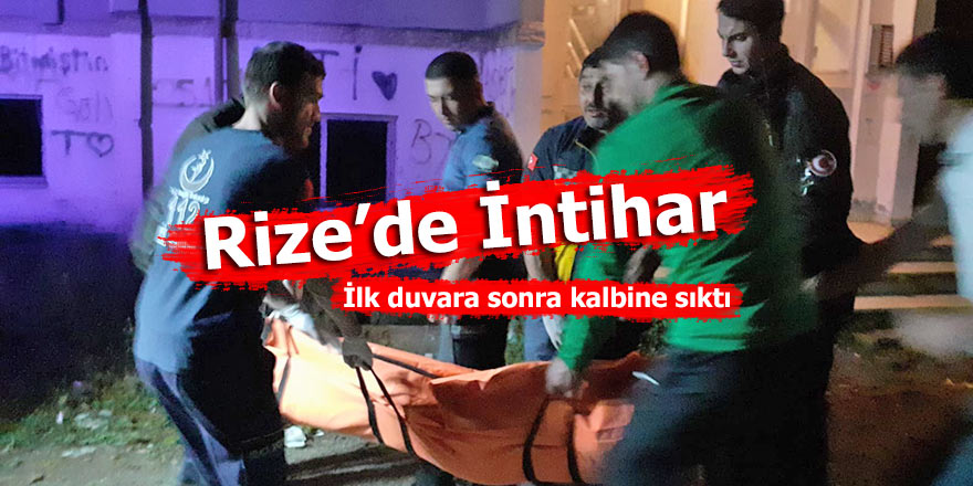 Rize’de İntihar: ilk duvara sonra kalbine sıktı