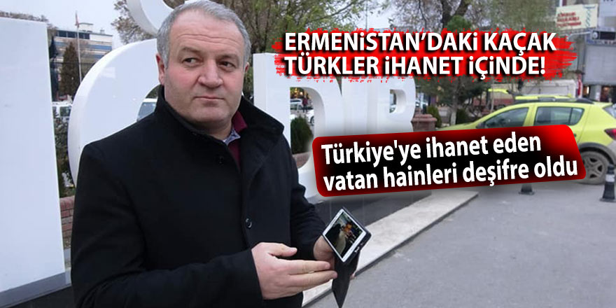 Ermenistan’daki kaçak Türkler ihanet içinde!