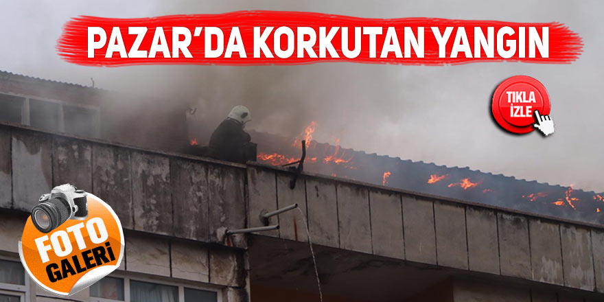 Pazar'da korkutan yangın