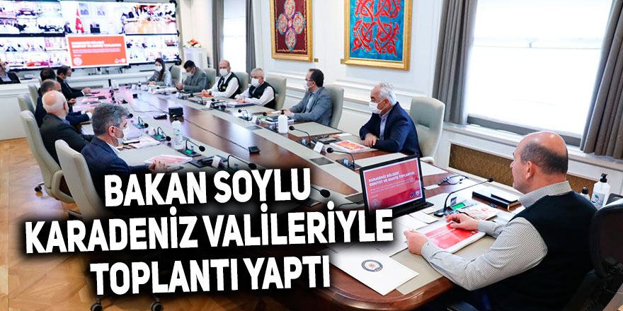 Bakan Soylu, Karadeniz Valileri ile toplantı yaptı