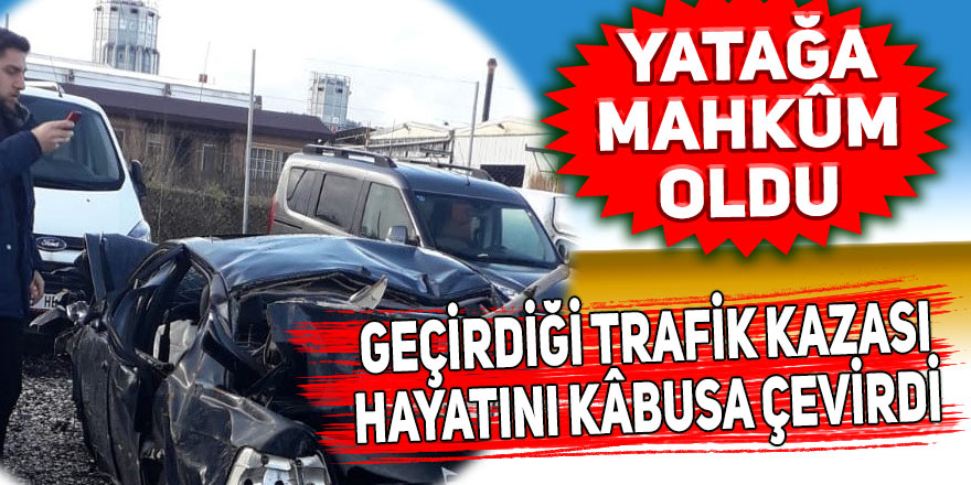 Trafik kazası hayatını kabusa çevirdi