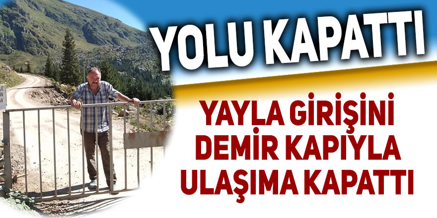 Yayla yolunun girişini demir kapıyla kapattı!