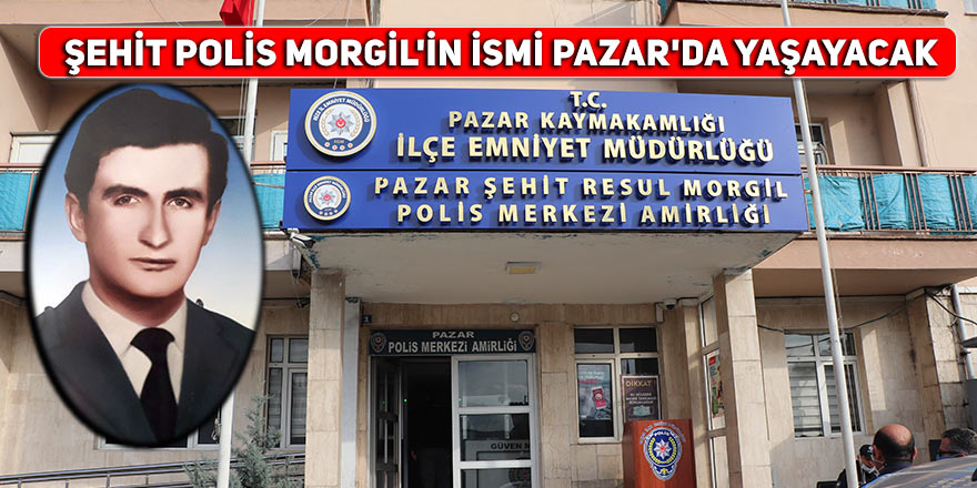 Şehit Polis Morgil'in ismi Pazar'da yaşayacak