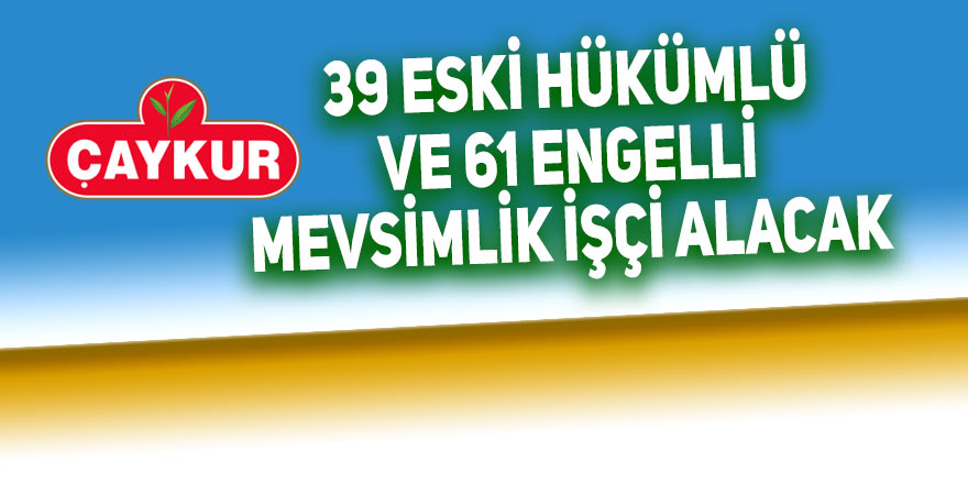 ÇAYKUR, 39 eski hükümlü ve 61 engelli mevsimlik işçi alacak