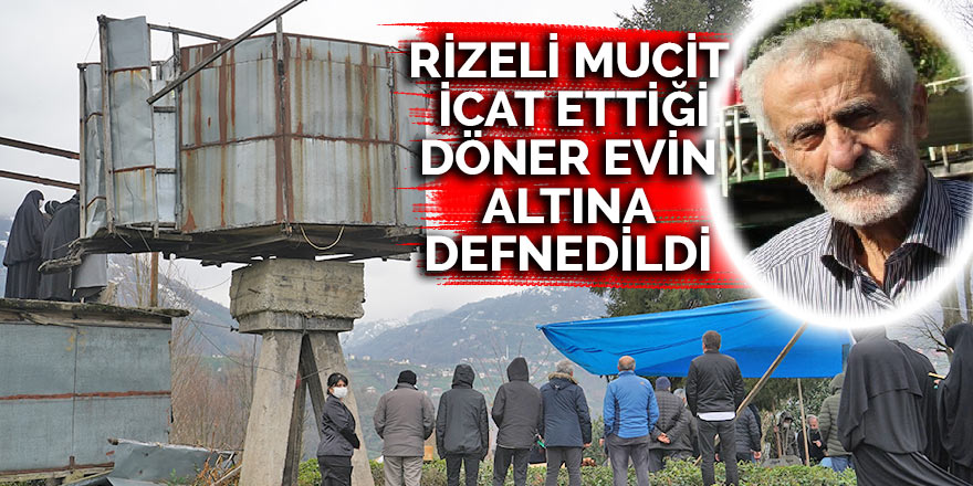 Rizeli mucit, icat ettiği döner evin altına defnedildi