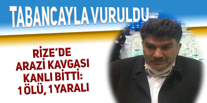 Rize’de arazi kavgası kanlı bitti: 1 ölü, 1 yaralı