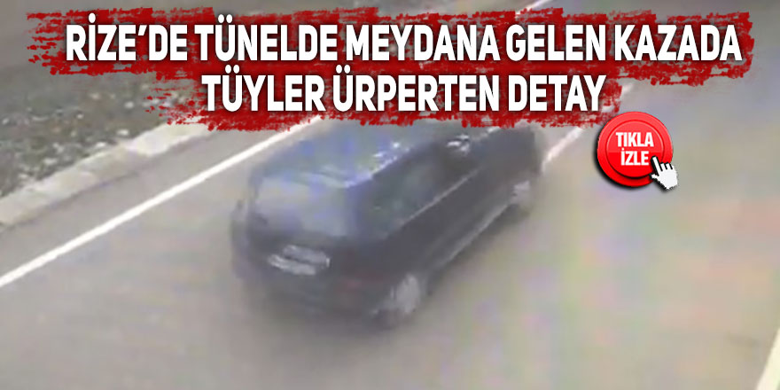 Rize’de tünelde meydana gelen kazada tüyler ürperten detay