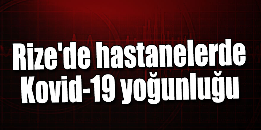 Rize'de hastaneler tıkandı!