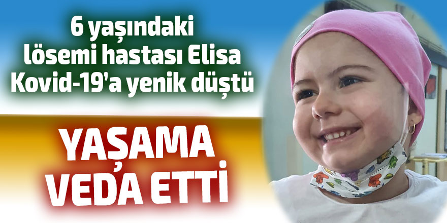 6 yaşındaki Elisa, Kovid-19'a yenik düştü