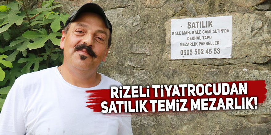 Rizeli tiyatrocudan satılık temiz mezarlık!